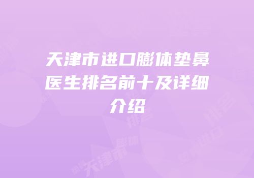 天津市进口膨体垫鼻医生排名前十及详细介绍