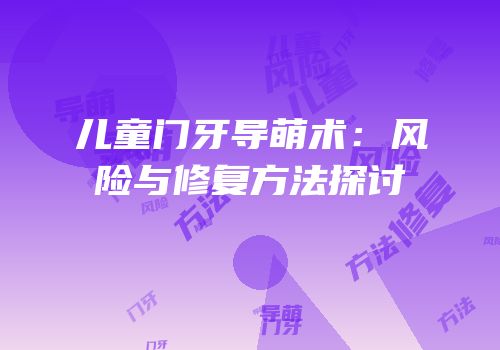儿童门牙导萌术：风险与修复方法探讨