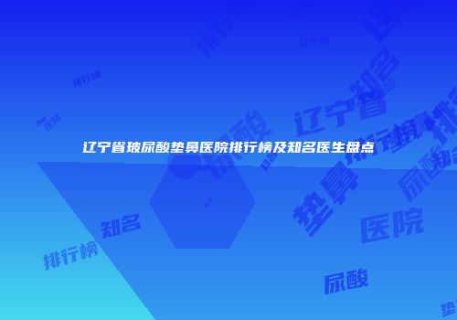 辽宁省玻尿酸垫鼻医院排行榜及知名医生盘点