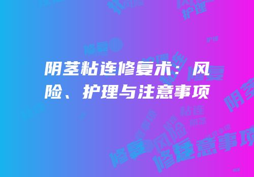 阴茎粘连修复术：风险、护理与注意事项