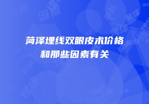 菏泽埋线双眼皮术价格和那些因素有关