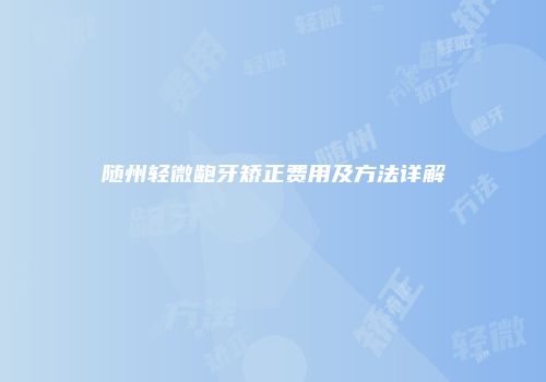 随州轻微龅牙矫正费用及方法详解