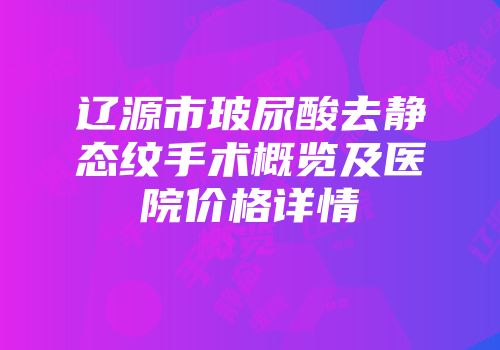 辽源市玻尿酸去静态纹手术概览及医院价格详情
