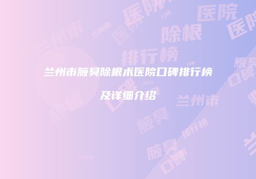 兰州市腋臭除根术医院口碑排行榜及详细介绍