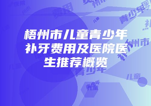 梧州市儿童青少年补牙费用及医院医生推荐概览