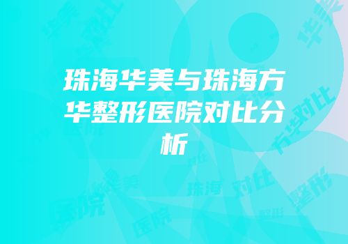 珠海华美与珠海方华整形医院对比分析