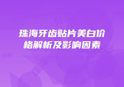 珠海牙齿贴片美白价格解析及影响因素