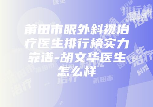 莆田市眼外斜视治疗医生排行榜实力靠谱-胡文华医生怎么样