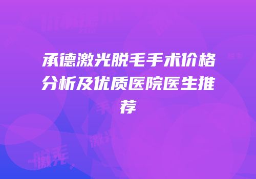 承德激光脱毛手术价格分析及优质医院医生推荐