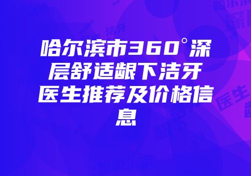 哈尔滨市360°深层舒适龈下洁牙医生推荐及价格信息