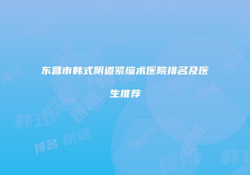 东营市韩式阴道紧缩术医院排名及医生推荐