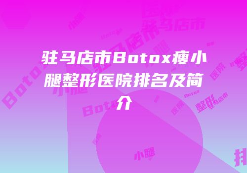 驻马店市Botox瘦小腿整形医院排名及简介