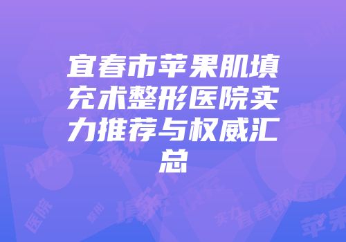 宜春市苹果肌填充术整形医院实力推荐与权威汇总
