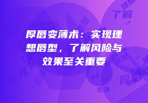 厚唇变薄术：实现理想唇型，了解风险与效果至关重要