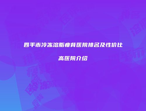 四平市冷冻溶脂瘦背医院排名及性价比高医院介绍