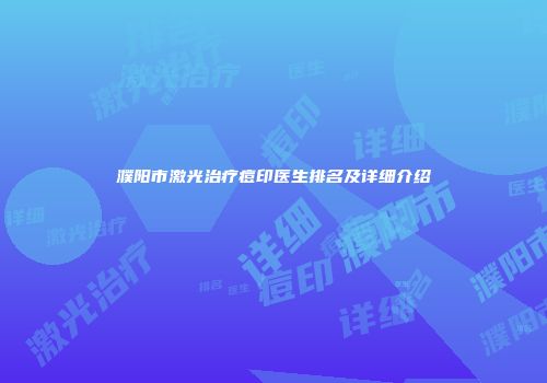 濮阳市激光治疗痘印医生排名及详细介绍