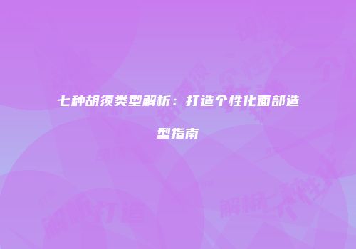 七种胡须类型解析：打造个性化面部造型指南