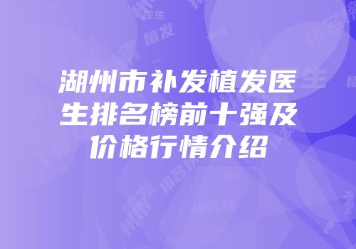 湖州市补发植发医生排名榜前十强及价格行情介绍