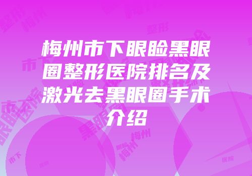 梅州市下眼睑黑眼圈整形医院排名及激光去黑眼圈手术介绍