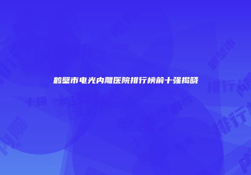 鹤壁市电光内雕医院排行榜前十强揭晓