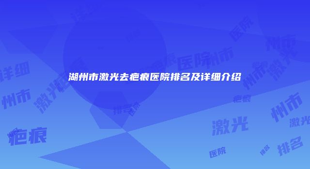 湖州市激光去疤痕医院排名及详细介绍