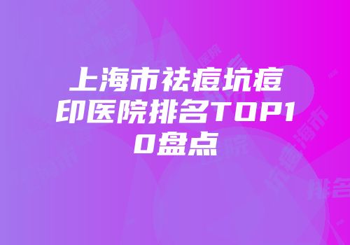 上海市祛痘坑痘印医院排名TOP10盘点