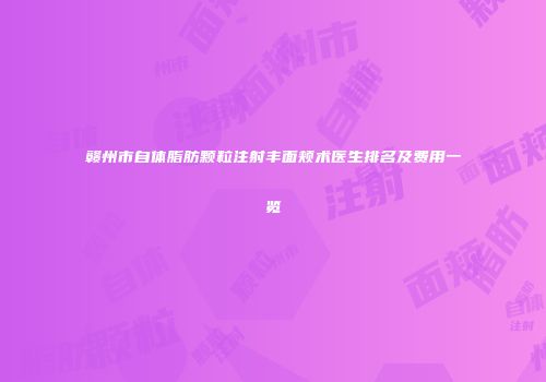 赣州市自体脂肪颗粒注射丰面颊术医生排名及费用一览