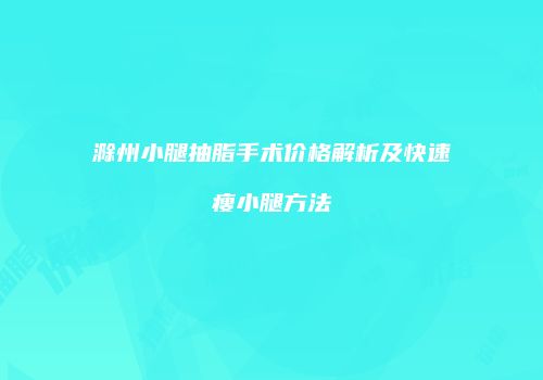 滁州小腿抽脂手术价格解析及快速瘦小腿方法