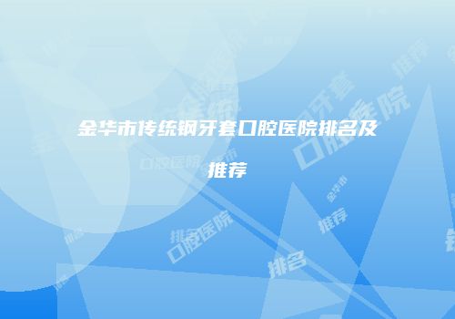 金华市传统钢牙套口腔医院排名及推荐
