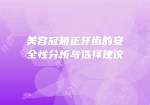 美容冠矫正牙齿的安全性分析与选择建议