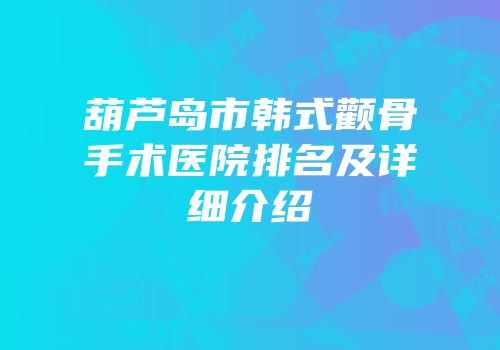 葫芦岛市韩式颧骨手术医院排名及详细介绍