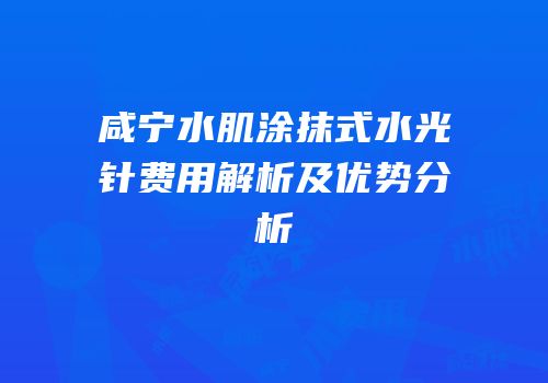 咸宁水肌涂抹式水光针费用解析及优势分析