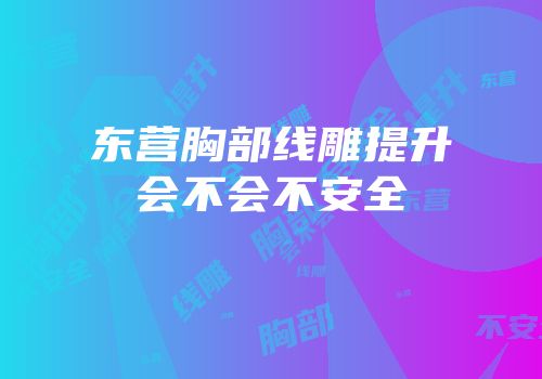 东营胸部线雕提升会不会不安全