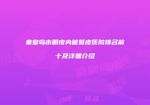 秦皇岛市眼皮内眦赘皮医院排名前十及详细介绍