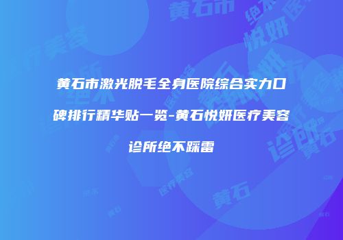 黄石市激光脱毛全身医院综合实力口碑排行精华贴一览-黄石悦妍医疗美容诊所绝不踩雷
