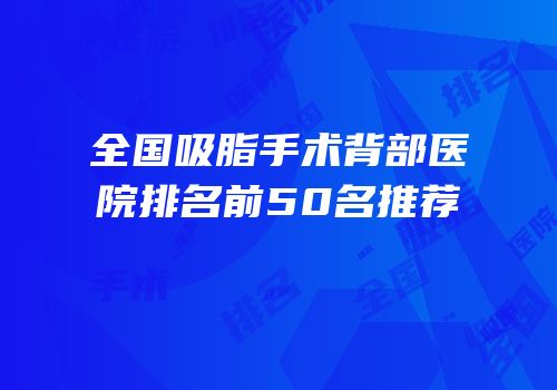 全国吸脂手术背部医院排名前50名推荐