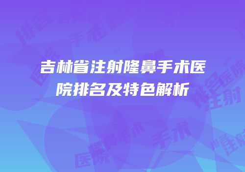 吉林省注射隆鼻手术医院排名及特色解析