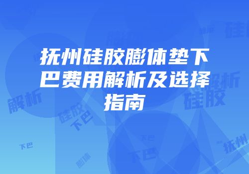 抚州硅胶膨体垫下巴费用解析及选择指南