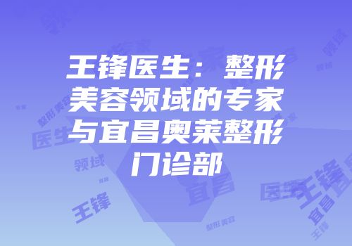 王锋医生：整形美容领域的专家与宜昌奥莱整形门诊部