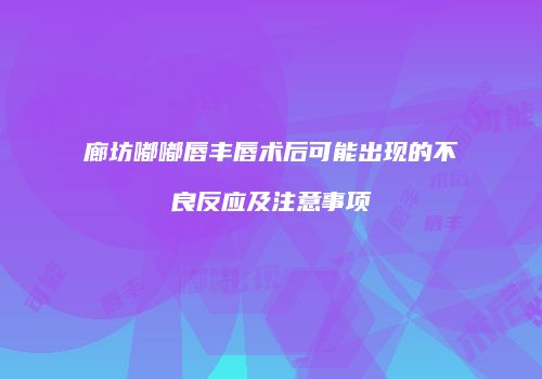 廊坊嘟嘟唇丰唇术后可能出现的不良反应及注意事项
