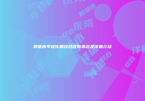 鹤壁市年轻化眼综合医院排名及详细介绍