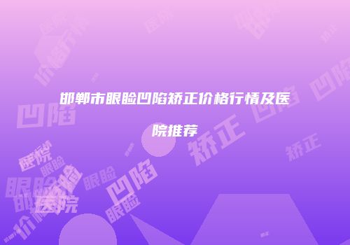 邯郸市眼睑凹陷矫正价格行情及医院推荐