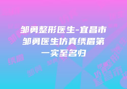 邹勇整形医生-宜昌市邹勇医生仿真绣眉第一实至名归