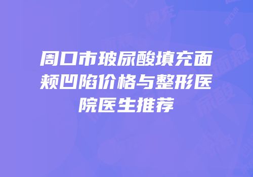 周口市玻尿酸填充面颊凹陷价格与整形医院医生推荐