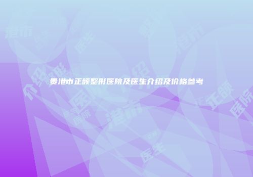 贵港市正颌整形医院及医生介绍及价格参考