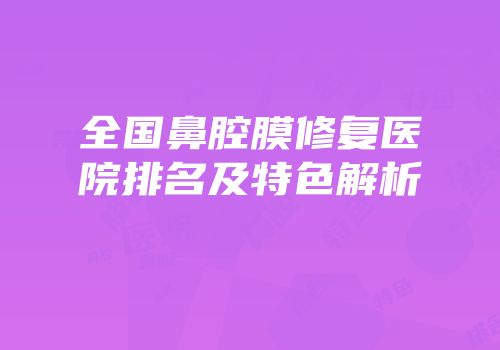 全国鼻腔膜修复医院排名及特色解析