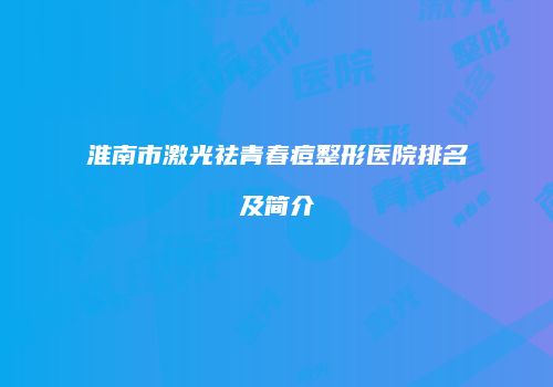 淮南市激光祛青春痘整形医院排名及简介