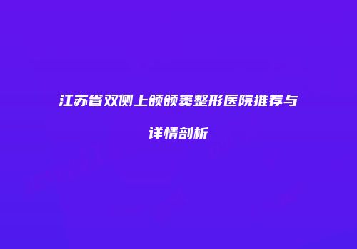 江苏省双侧上颌颌窦整形医院推荐与详情剖析