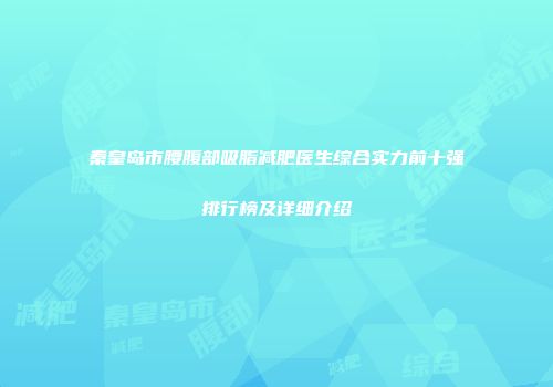秦皇岛市腰腹部吸脂减肥医生综合实力前十强排行榜及详细介绍