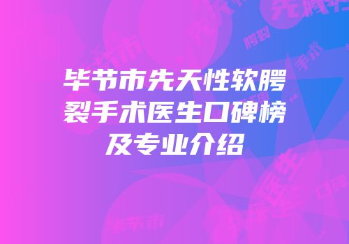 毕节市先天性软腭裂手术医生口碑榜及专业介绍
